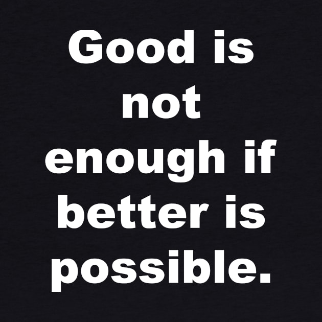 Good is not enough if better is possible. by Gameshirts